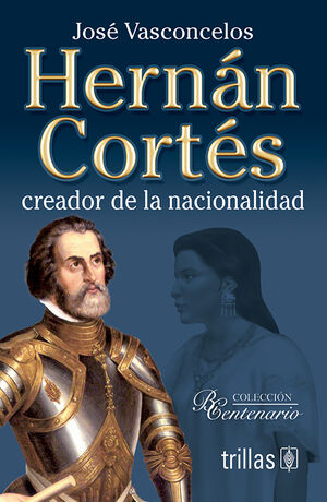 HERNAN CORTES. CREADOR DE LA NACIONALIDAD
