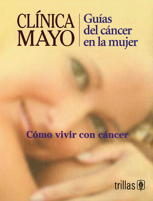 CLINICA MAYO, GUIAS DEL CANCER EN LA MUJER. COMO VIVIR CON CANCER